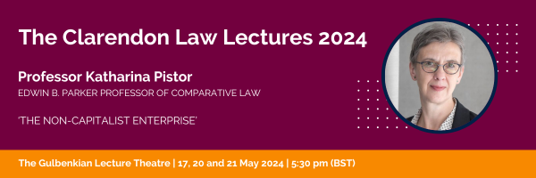 The Clarendon Law Lectures 2024, Professor Katharina Pistor, Edwin B. Parker Professor of Comparative Law, 'The Non-Capitalist Enterprise'. The Gulbenkian Lecture Theatre, 17, 20 and 21 May 2024, 5:30 pm (BST). 
